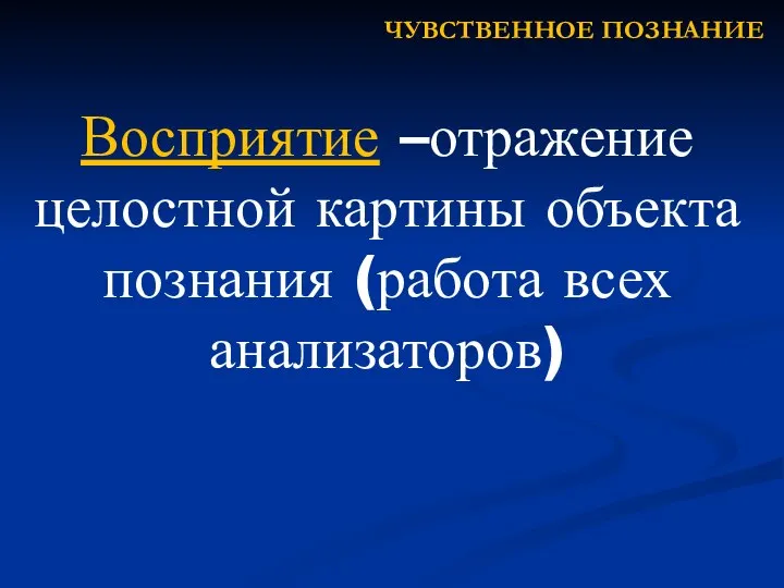 Восприятие –отражение целостной картины объекта познания (работа всех анализаторов) ЧУВСТВЕННОЕ ПОЗНАНИЕ