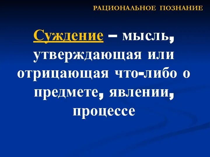 Суждение – мысль, утверждающая или отрицающая что-либо о предмете, явлении, процессе РАЦИОНАЛЬНОЕ ПОЗНАНИЕ