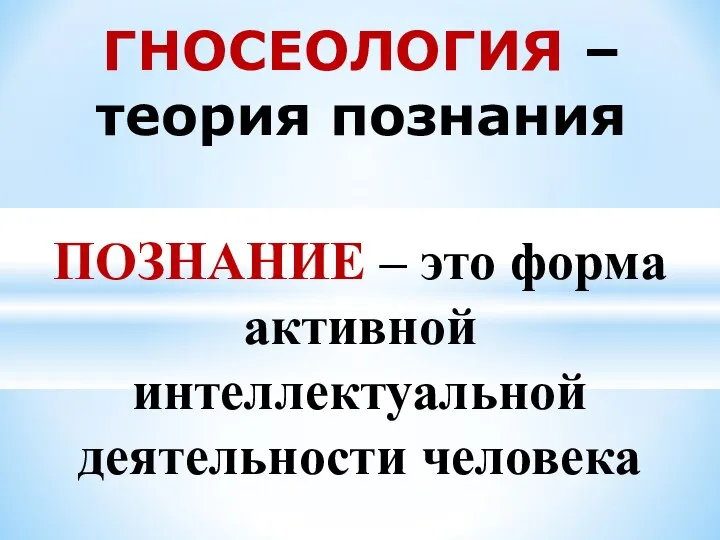 ГНОСЕОЛОГИЯ – теория познания ПОЗНАНИЕ – это форма активной интеллектуальной деятельности человека