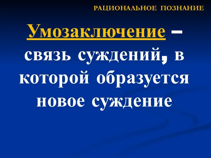 Умозаключение – связь суждений, в которой образуется новое суждение РАЦИОНАЛЬНОЕ ПОЗНАНИЕ