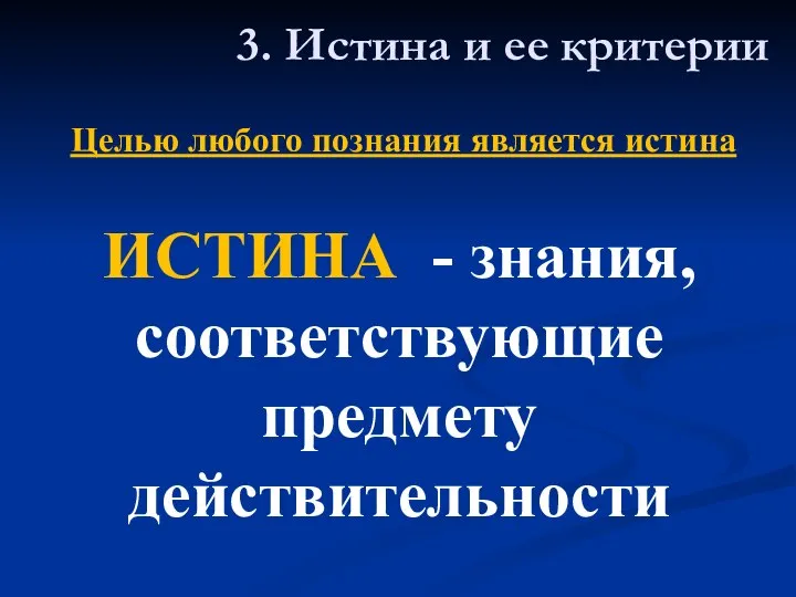 ИСТИНА - знания, соответствующие предмету действительности 3. Истина и ее критерии Целью любого познания является истина