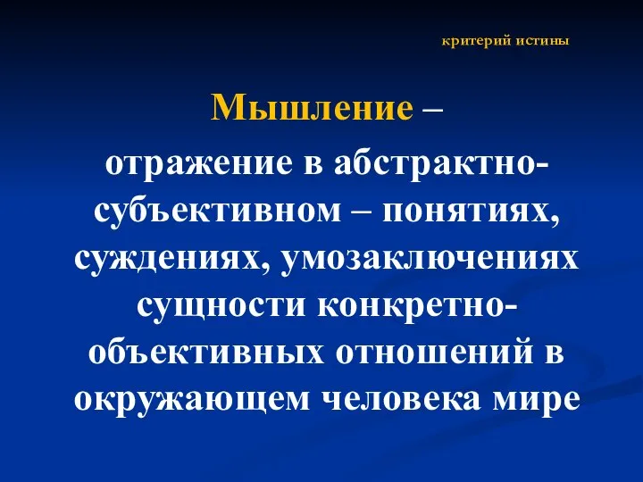 критерий истины Мышление – отражение в абстрактно-субъективном – понятиях, суждениях, умозаключениях сущности