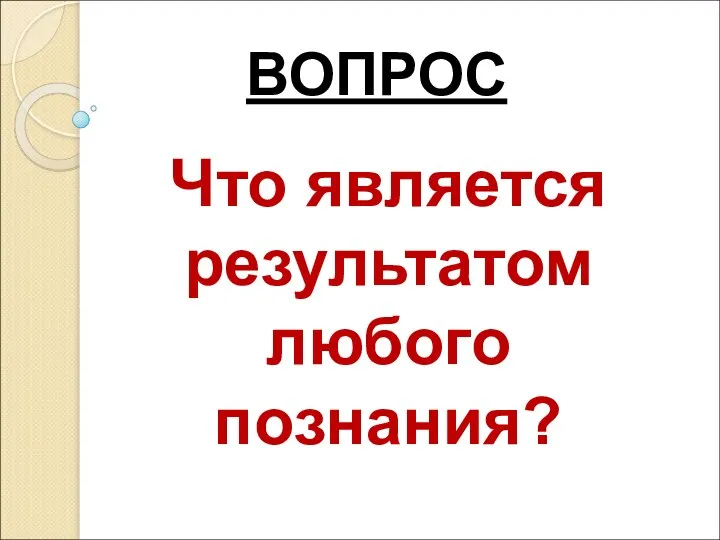 ВОПРОС Что является результатом любого познания?