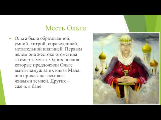 Месть Ольги Ольга была образованной, умной, хитрой, справедливой, мстительной княгиней. Первым делом