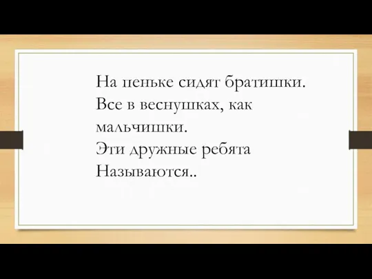 На пеньке сидят братишки. Все в веснушках, как мальчишки. Эти дружные ребята Называются..