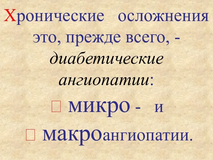 Хронические осложнения это, прежде всего, - диабетические ангиопатии:  микро - и  макроангиопатии.