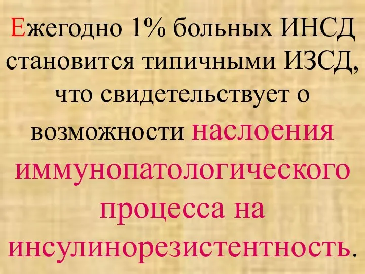 Ежегодно 1% больных ИНСД становится типичными ИЗСД, что свидетельствует о возможности наслоения иммунопатологического процесса на инсулинорезистентность.