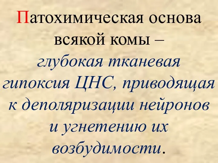 Патохимическая основа всякой комы – глубокая тканевая гипоксия ЦНС, приводящая к деполяризации