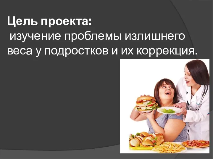 Цель проекта: изучение проблемы излишнего веса у подростков и их коррекция.