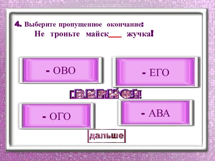 4. Выберите пропущенное окончание: Не троньте майск___ жучка! - ОГО - ОВО - ЕГО - АВА