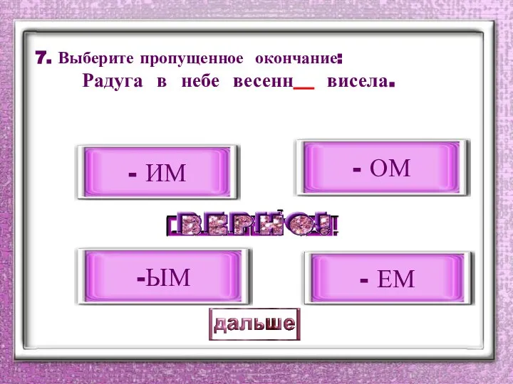 7. Выберите пропущенное окончание: Радуга в небе весенн__ висела. - ЕМ - ИМ - ОМ -ЫМ