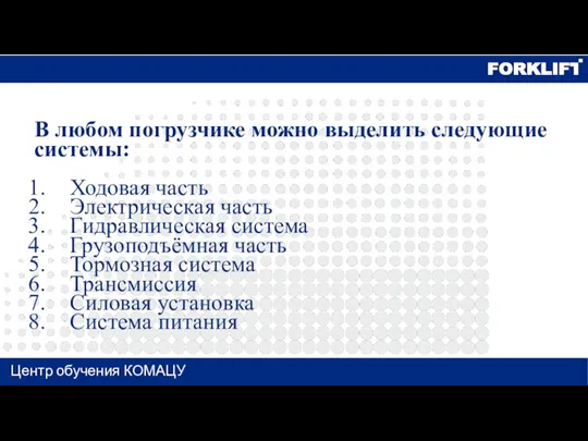 Центр обучения КОМАЦУ В любом погрузчике можно выделить следующие системы: Ходовая часть