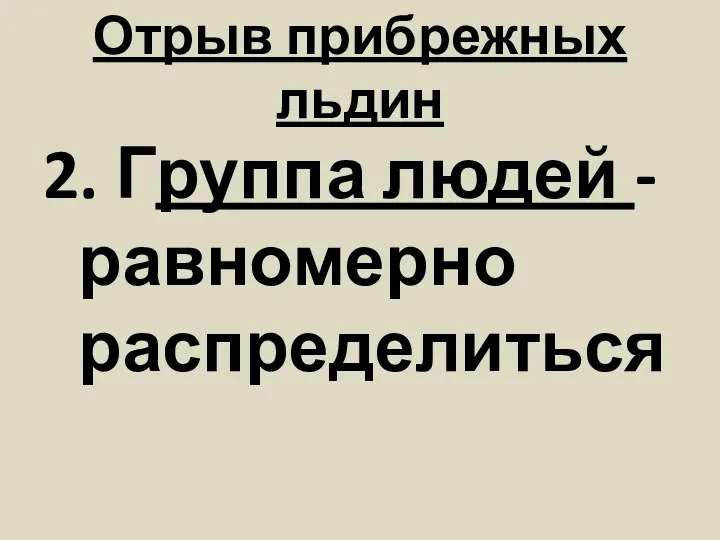 Отрыв прибрежных льдин 2. Группа людей - равномерно распределиться