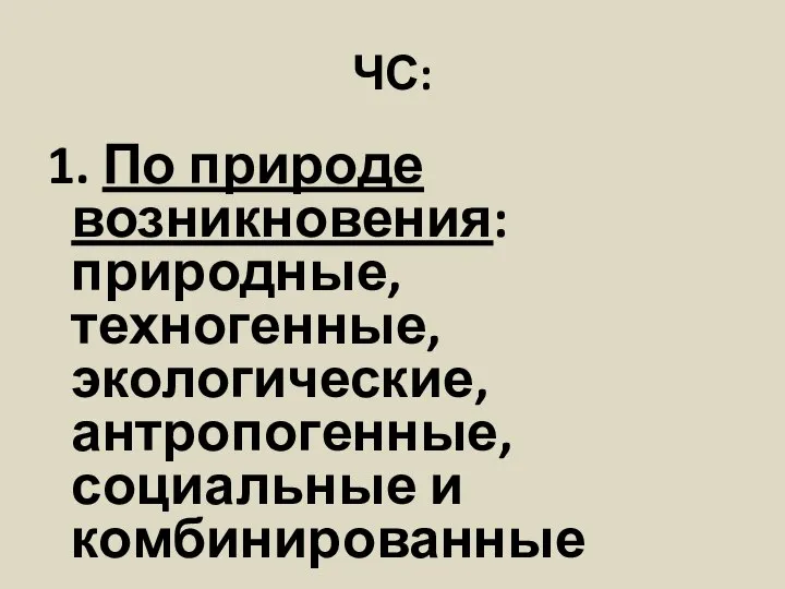 ЧС: 1. По природе возникновения: природные, техногенные, экологические, антропогенные, социальные и комбинированные