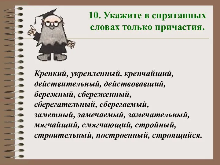 10. Укажите в спрятанных словах только причастия. Крепкий, укрепленный, крепчайший, действительный, действовавший,