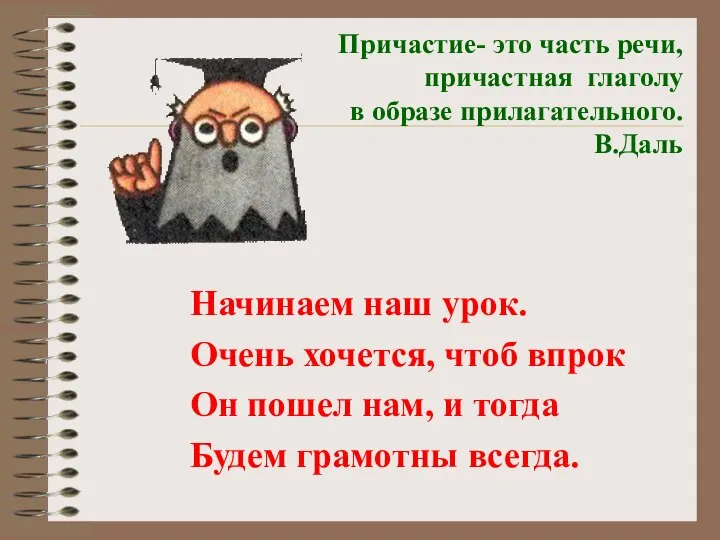 Причастие- это часть речи, причастная глаголу в образе прилагательного. В.Даль Начинаем наш