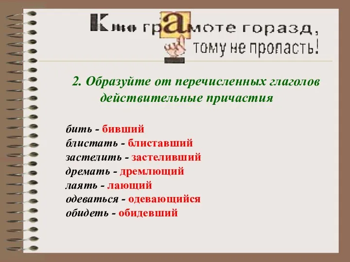 2. Образуйте от перечисленных глаголов действительные причастия бить - бивший блистать -