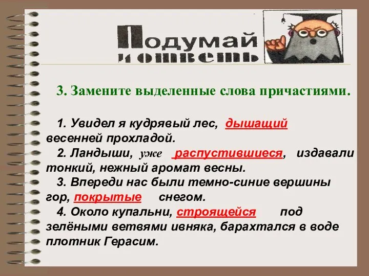 3. Замените выделенные слова причастиями. 1. Увидел я кудрявый лес, дышащий весенней