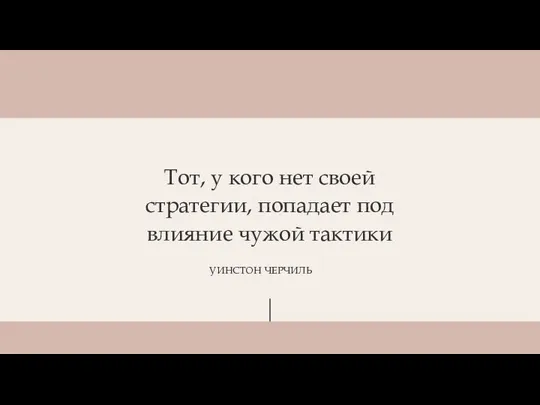 Тот, у кого нет своей стратегии, попадает под влияние чужой тактики УИНСТОН ЧЕРЧИЛЬ