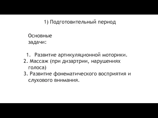 1) Подготовительный период Основные задачи: Развитие артикуляционной моторики. Массаж (при дизартрии, нарушениях