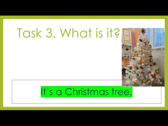 Task 3. What is it? It’s a Christmas tree.