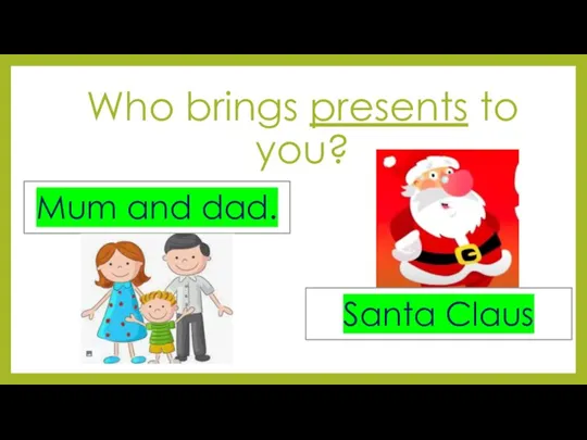 Who brings presents to you? Mum and dad. Santa Claus