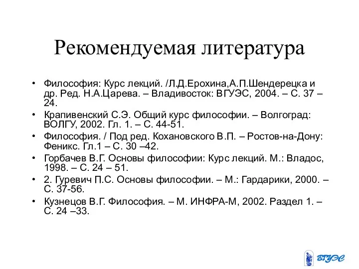 Рекомендуемая литература Философия: Курс лекций. /Л.Д.Ерохина,А.П.Шендерецка и др. Ред. Н.А.Царева. – Владивосток: