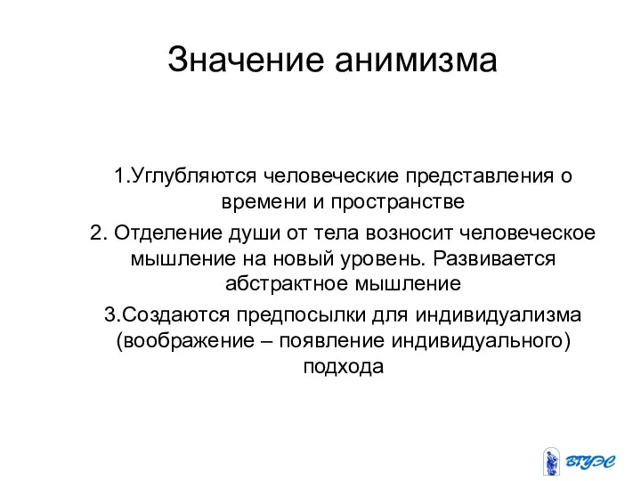 Значение анимизма 1.Углубляются человеческие представления о времени и пространстве 2. Отделение души