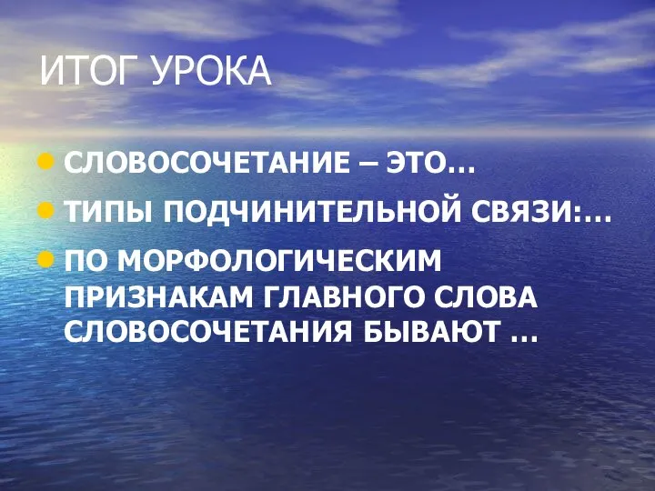 ИТОГ УРОКА СЛОВОСОЧЕТАНИЕ – ЭТО… ТИПЫ ПОДЧИНИТЕЛЬНОЙ СВЯЗИ:… ПО МОРФОЛОГИЧЕСКИМ ПРИЗНАКАМ ГЛАВНОГО СЛОВА СЛОВОСОЧЕТАНИЯ БЫВАЮТ …