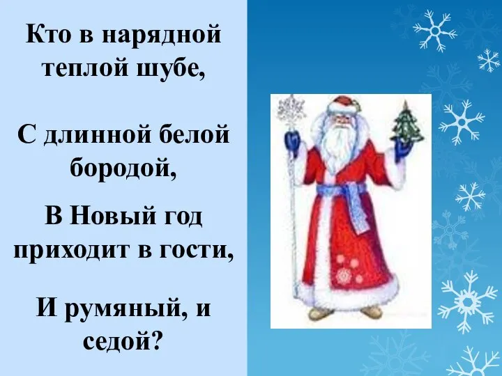 Кто в нарядной теплой шубе, С длинной белой бородой, В Новый год