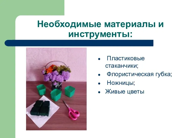 Необходимые материалы и инструменты: Пластиковые стаканчики; Флористическая губка; Ножницы; Живые цветы