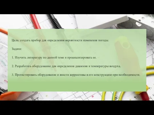 Цель: создать прибор для определения вероятности изменения погоды. Задачи: 1. Изучить литературу