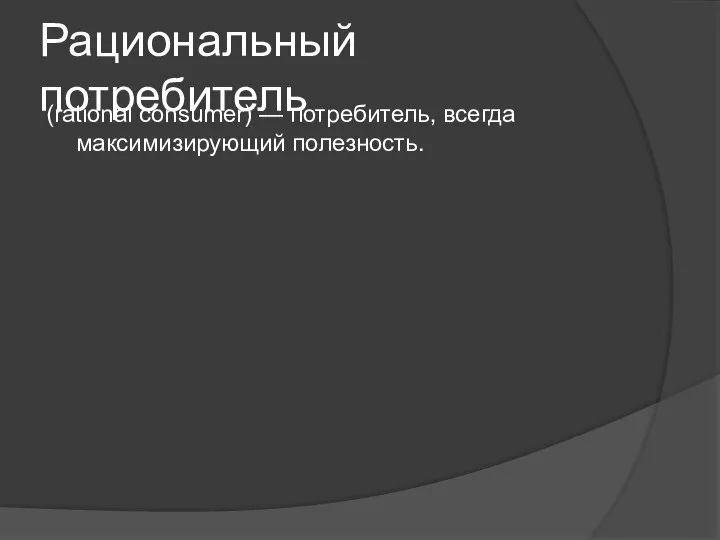 Рациональный потребитель (rational consumer) — потребитель, всегда максимизирующий полезность.