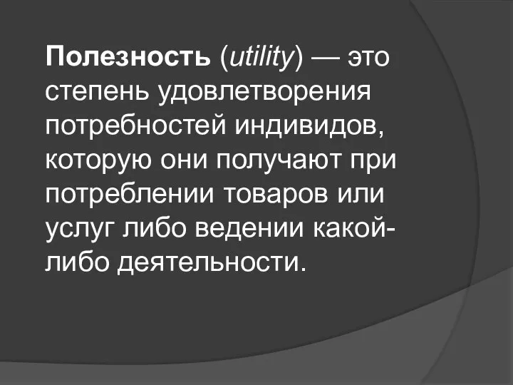 Полезность (utility) — это степень удовлетворения потребностей индивидов, которую они получают при