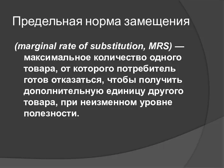 Предельная норма замещения (marginal rate of substitution, MRS) —максимальное количество одного товара,