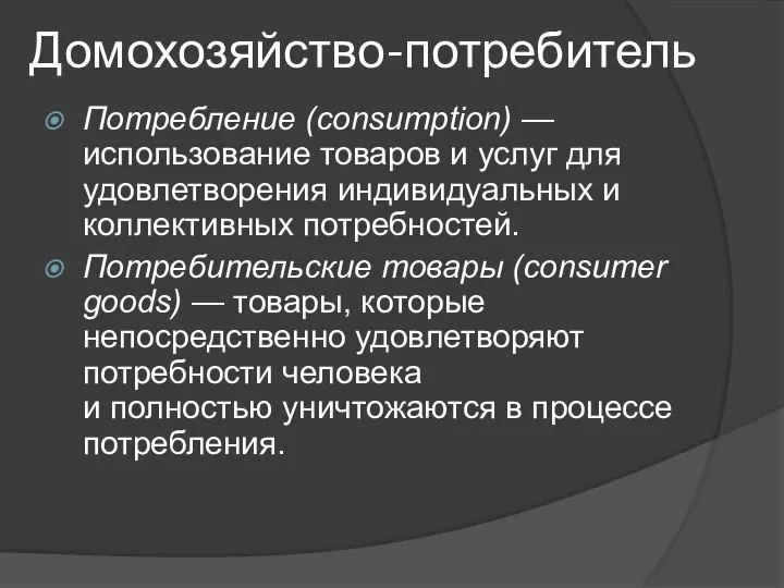 Домохозяйство-потребитель Потребление (consumption) — использование товаров и услуг для удовлетворения индивидуальных и