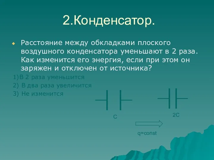 2.Конденсатор. Расстояние между обкладками плоского воздушного конденсатора уменьшают в 2 раза. Как