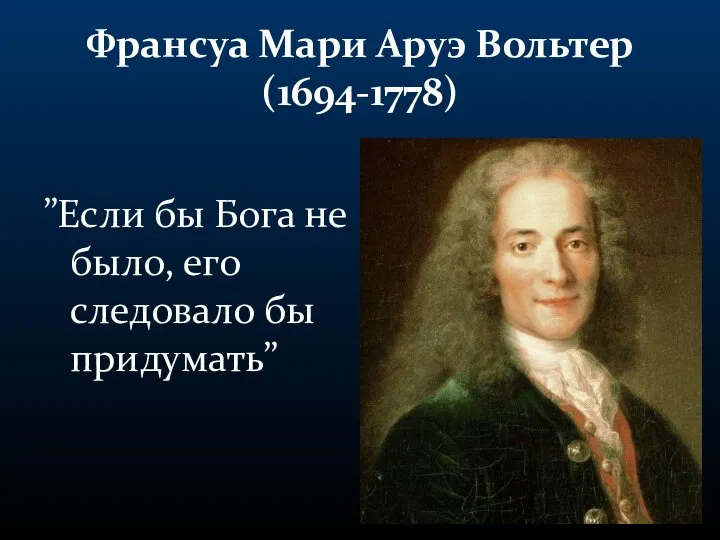 Франсуа Мари Аруэ Вольтер (1694-1778) ”Если бы Бога не было, его следовало бы придумать”