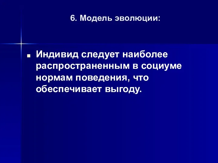 6. Модель эволюции: Индивид следует наиболее распространенным в социуме нормам поведения, что обеспечивает выгоду.