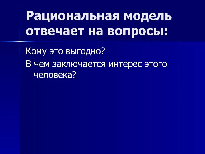 Рациональная модель отвечает на вопросы: Кому это выгодно? В чем заключается интерес этого человека?