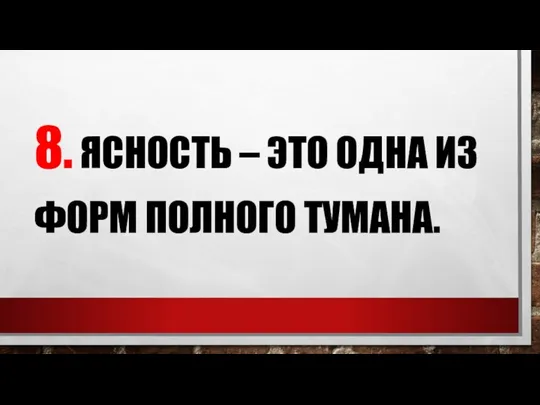 8. ЯСНОСТЬ – ЭТО ОДНА ИЗ ФОРМ ПОЛНОГО ТУМАНА.