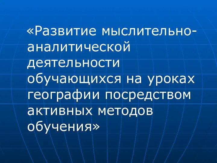 «Развитие мыслительно-аналитической деятельности обучающихся на уроках географии посредством активных методов обучения»