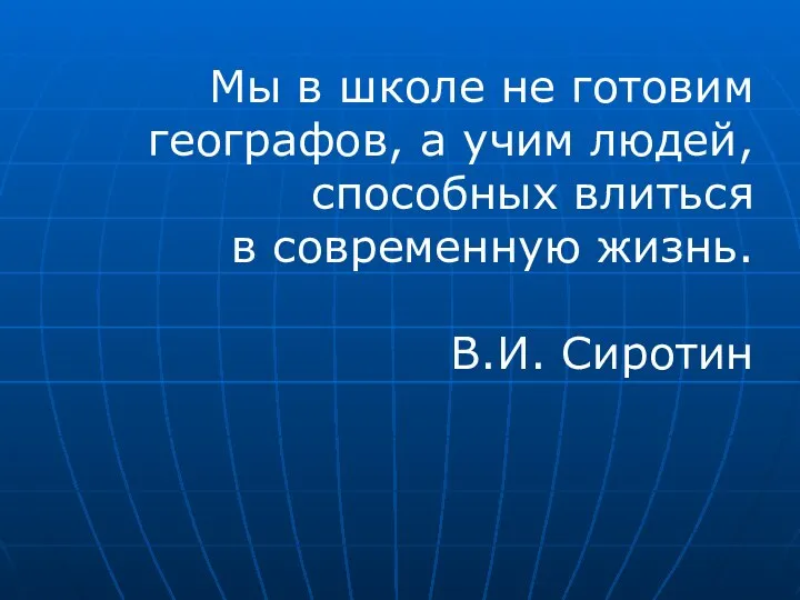 Мы в школе не готовим географов, а учим людей, способных влиться в современную жизнь. В.И. Сиротин