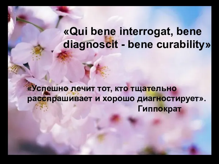 «Успешно лечит тот, кто тщательно расспрашивает и хорошо диагностирует». Гиппократ «Qui bene