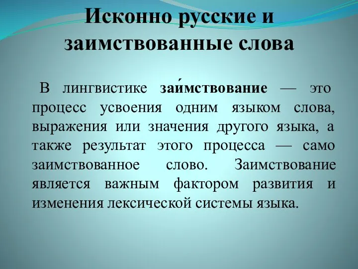 Исконно русские и заимствованные слова В лингвистике заи́мствование — это процесс усвоения