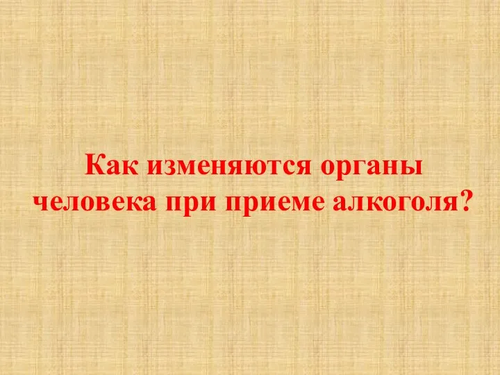 Как изменяются органы человека при приеме алкоголя?