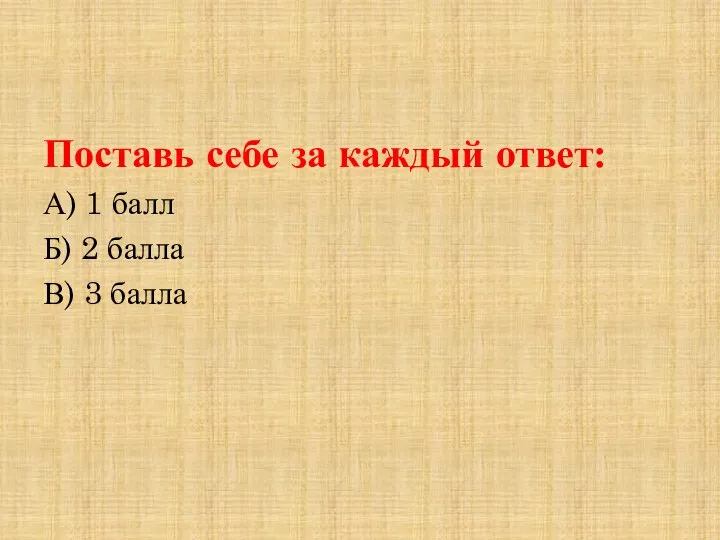 Поставь себе за каждый ответ: А) 1 балл Б) 2 балла В) 3 балла