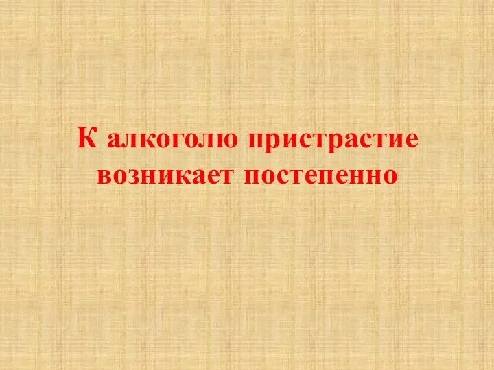 К алкоголю пристрастие возникает постепенно