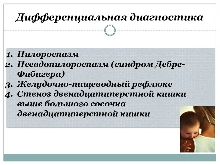 Дифференциальная диагностика Пилороспазм Псевдопилороспазм (синдром Дебре-Фибигера) Желудочно-пищеводный рефлюкс Стеноз двенадцатиперстной кишки выше большого сосочка двенадцатиперстной кишки