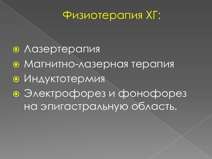 Физиотерапия ХГ: Лазертерапия Магнитно-лазерная терапия Индуктотермия Электрофорез и фонофорез на эпигастральную область.